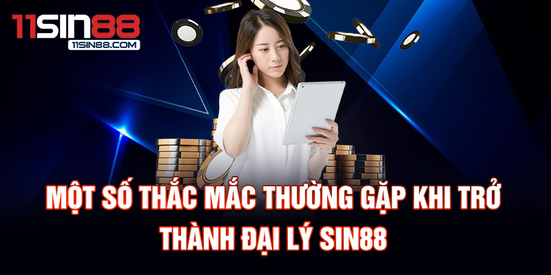 Một số thắc mắc thường gặp khi trở thành đại lý Sin88